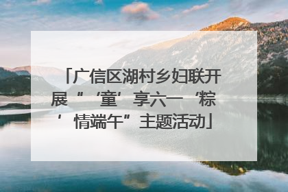 广信区湖村乡妇联开展“‘童’享六一‘粽’情端午”主题活动