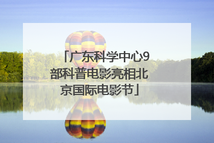 广东科学中心9部科普电影亮相北京国际电影节
