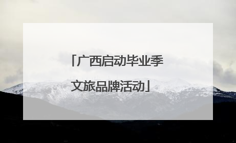 广西启动毕业季文旅品牌活动