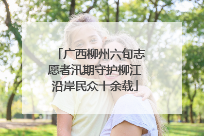 广西柳州六旬志愿者汛期守护柳江沿岸民众十余载