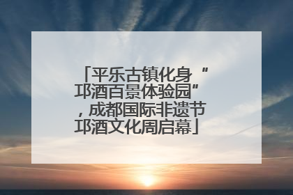 平乐古镇化身“邛酒百景体验园”，成都国际非遗节邛酒文化周启幕
