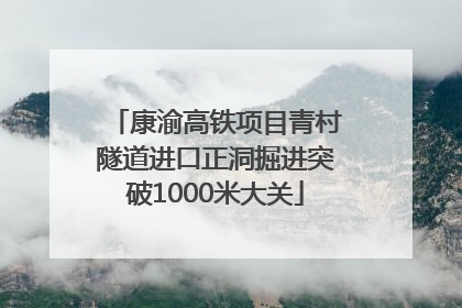康渝高铁项目青村隧道进口正洞掘进突破1000米大关