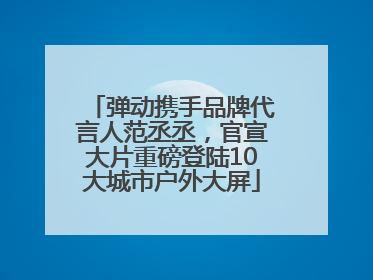 弹动携手品牌代言人范丞丞，官宣大片重磅登陆10大城市户外大屏