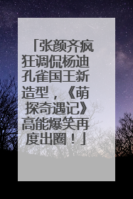 张颜齐疯狂调侃杨迪孔雀国王新造型，《萌探奇遇记》高能爆笑再度出圈！