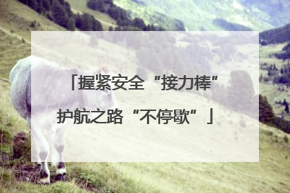 握紧安全“接力棒”护航之路“不停歇”