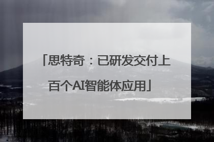 思特奇：已研发交付上百个AI智能体应用