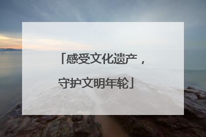 感受文化遗产，守护文明年轮