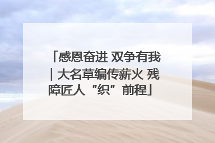 感恩奋进 双争有我｜大名草编传薪火 残障匠人“织”前程