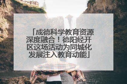成德科学教育资源深度融合！德阳经开区这场活动为同城化发展注入教育动能