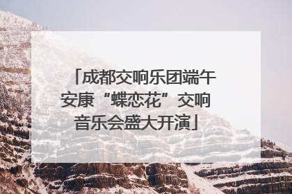 成都交响乐团端午安康“蝶恋花”交响音乐会盛大开演