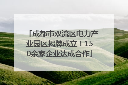 成都市双流区电力产业园区揭牌成立！150余家企业达成合作