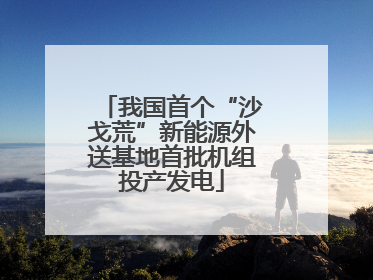 我国首个“沙戈荒”新能源外送基地首批机组投产发电