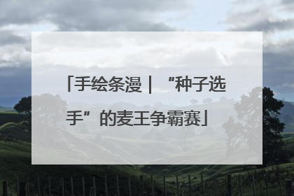 手绘条漫｜“种子选手”的麦王争霸赛
