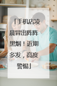 手机店凌晨冒出阵阵黑烟！近期多发，高度警惕