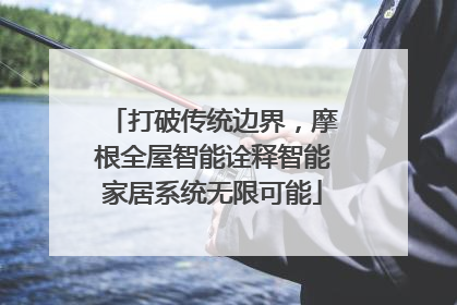 打破传统边界，摩根全屋智能诠释智能家居系统无限可能