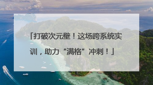 打破次元壁！这场跨系统实训，助力“满格”冲刺！