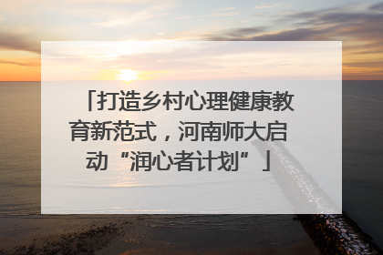 打造乡村心理健康教育新范式，河南师大启动“润心者计划”
