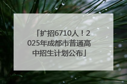 扩招6710人！2025年成都市普通高中招生计划公布