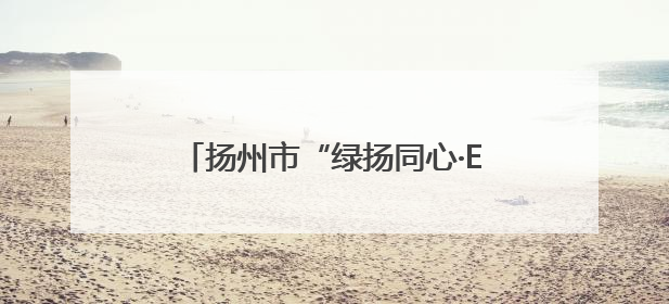 扬州市“绿扬同心·E路同行”推进会召开，网络统战助力民营经济高质量发展行动启动