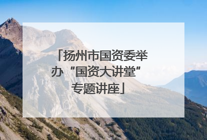 扬州市国资委举办“国资大讲堂” 专题讲座