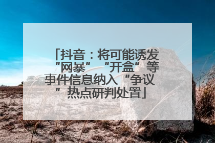 抖音：将可能诱发“网暴”“开盒”等事件信息纳入“争议”热点研判处置