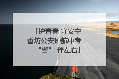 护青春 守安宁 香坊公安护航中考 “警” 伴左右