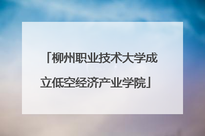 柳州职业技术大学成立低空经济产业学院
