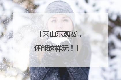 来山东观赛，还能这样玩！