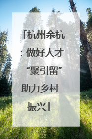 杭州余杭：做好人才“聚引留” 助力乡村振兴