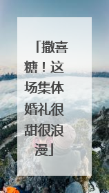 撒喜糖！这场集体婚礼很甜很浪漫