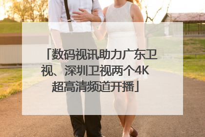 数码视讯助力广东卫视、深圳卫视两个4K超高清频道开播