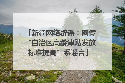 新疆网络辟谣：网传“自治区高龄津贴发放标准提高”系谣言