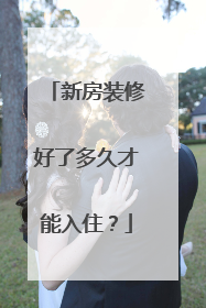 新房装修好了多久才能入住？