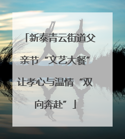 新泰青云街道父亲节“文艺大餐”让孝心与温情“双向奔赴”
