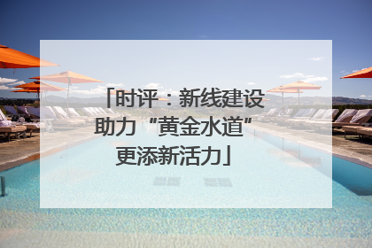 时评：新线建设助力“黄金水道”更添新活力