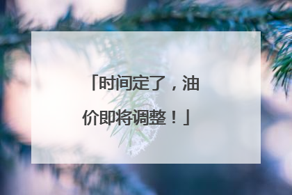 时间定了，油价即将调整！
