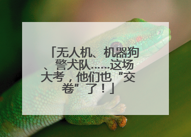 无人机、机器狗、警犬队……这场大考，他们也“交卷”了！