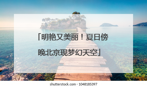明艳又美丽！夏日傍晚北京现梦幻天空