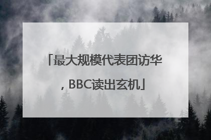 最大规模代表团访华，BBC读出玄机