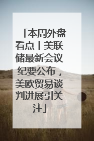 本周外盘看点丨美联储最新会议纪要公布，美欧贸易谈判进展引关注