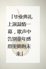 毕业典礼上演温情一幕，歌声中告别童年感恩里拥抱未来