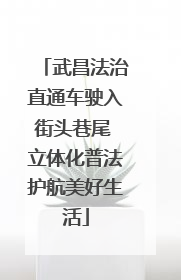 武昌法治直通车驶入街头巷尾 立体化普法护航美好生活