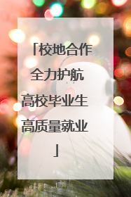 校地合作 全力护航高校毕业生高质量就业