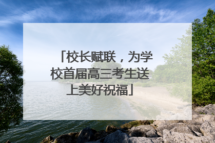 校长赋联，为学校首届高三考生送上美好祝福