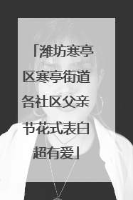 潍坊寒亭区寒亭街道各社区父亲节花式表白超有爱