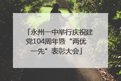 永州一中举行庆祝建党104周年暨“两优一先”表彰大会