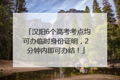 汉阳6个高考考点均可办临时身份证明，2分钟内即可办结！
