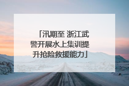 汛期至 浙江武警开展水上集训提升抢险救援能力