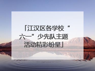 江汉区各学校“六一”少先队主题活动精彩纷呈