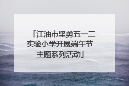 江油市坚勇五一二实验小学开展端午节主题系列活动